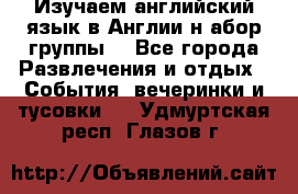 Изучаем английский язык в Англии.н абор группы. - Все города Развлечения и отдых » События, вечеринки и тусовки   . Удмуртская респ.,Глазов г.